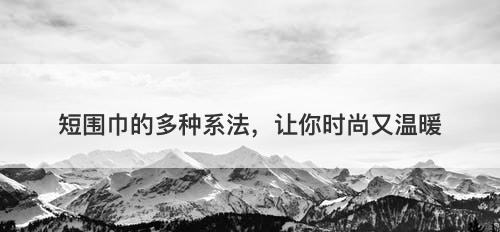 短围巾的多种系法，让你时尚又温暖