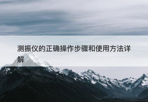 测振仪的正确操作步骤和使用方法详解
