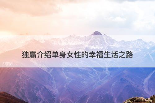 独赢介绍单身女性的幸福生活之路
