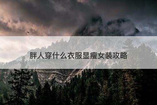 胖人穿什么衣服显瘦女装攻略