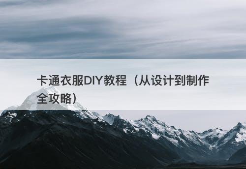 卡通衣服DIY教程（从设计到制作全攻略）