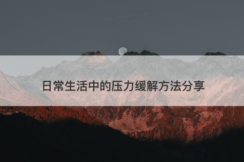 日常生活中的压力缓解方法分享
