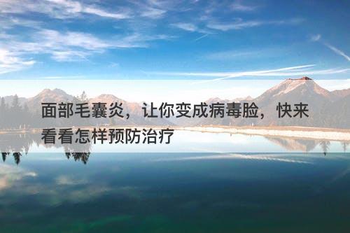 面部毛囊炎，让你变成病毒脸，快来看看怎样预防治疗
