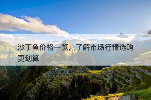 沙丁鱼价格一览，了解市场行情选购更划算-图1