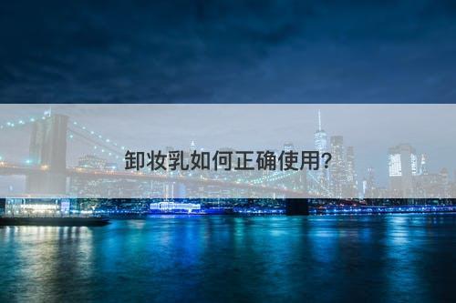 卸妆乳如何正确使用？