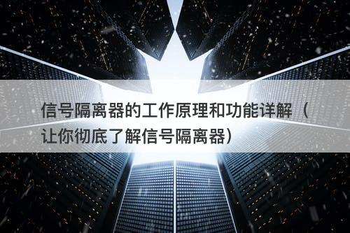 信号隔离器的工作原理和功能详解（让你彻底了解信号隔离器）