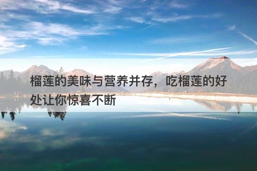 榴莲的美味与营养并存，吃榴莲的好处让你惊喜不断