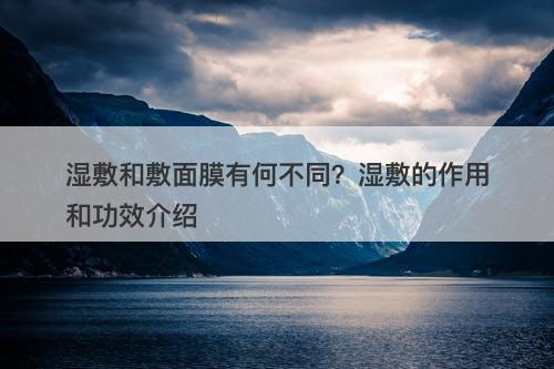 湿敷和敷面膜有何不同？湿敷的作用和功效介绍