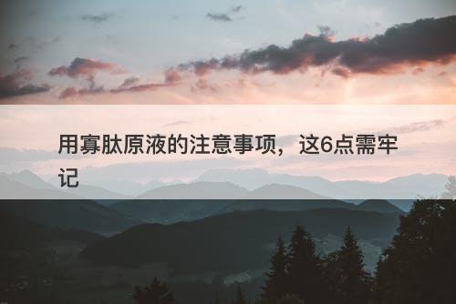 用寡肽原液的注意事项，这6点需牢记