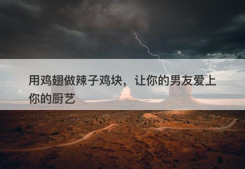 用鸡翅做辣子鸡块，让你的男友爱上你的厨艺