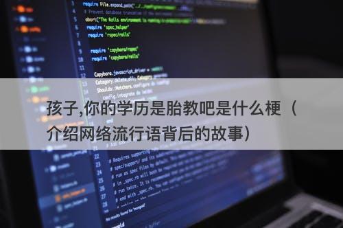 孩子,你的学历是胎教吧是什么梗（介绍网络流行语背后的故事）