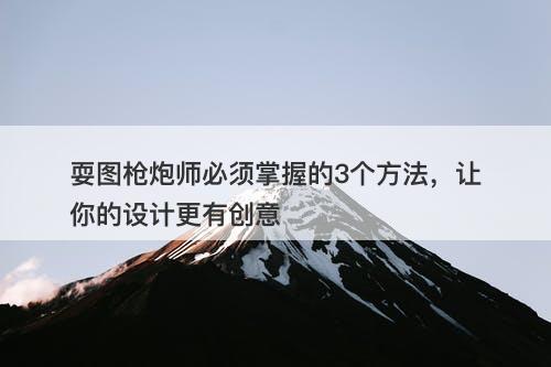 耍图枪炮师必须掌握的3个方法，让你的设计更有创意