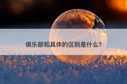 俱乐部和具体的区别是什么？