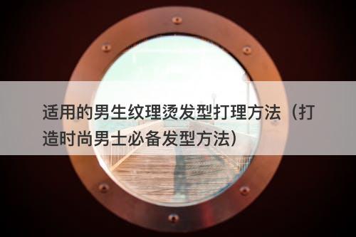 适用的男生纹理烫发型打理方法（打造时尚男士必备发型方法）-图1