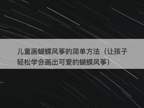 儿童画蝴蝶风筝的简单方法（让孩子轻松学会画出可爱的蝴蝶风筝）-图1