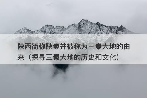 陕西简称陕秦并被称为三秦大地的由来（探寻三秦大地的历史和文化）