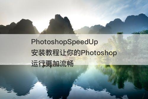 PhotoshopSpeedUp安装教程让你的Photoshop运行更加流畅