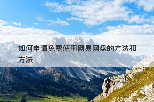 如何申请免费使用网易网盘的方法和方法