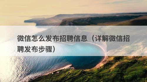 微信怎么发布招聘信息（详解微信招聘发布步骤）