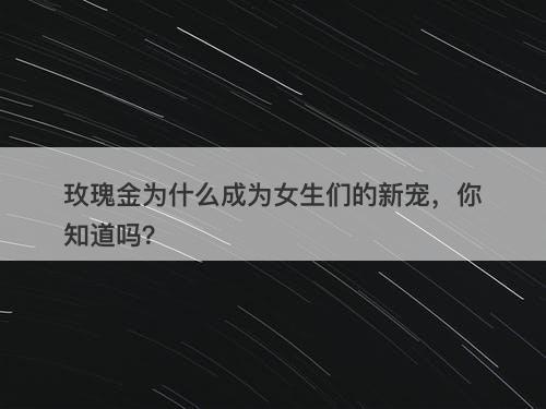 玫瑰金为什么成为女生们的新宠，你知道吗？