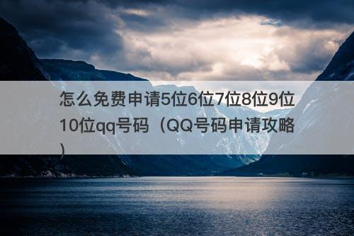 怎么免费申请5位6位7位8位9位10位qq号码（QQ号码申请攻略）