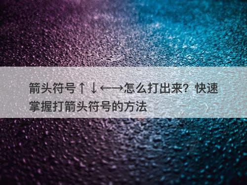 箭头符号↑↓←→怎么打出来？快速掌握打箭头符号的方法-图1