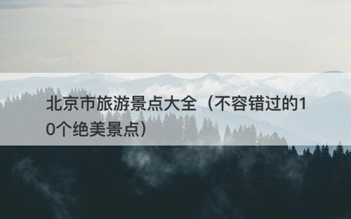 北京市旅游景点大全（不容错过的10个绝美景点）-图1