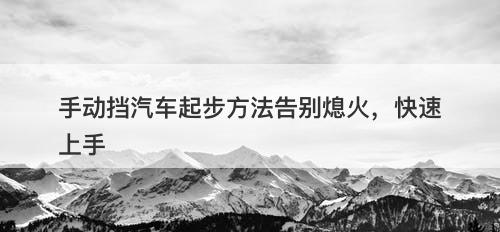 手动挡汽车起步方法告别熄火，快速上手-图1