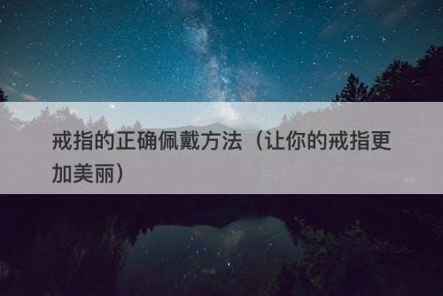 戒指的正确佩戴方法（让你的戒指更加美丽）