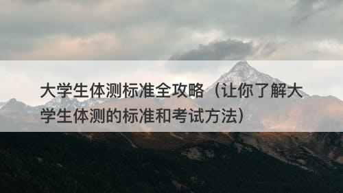 大学生体测标准全攻略（让你了解大学生体测的标准和考试方法）