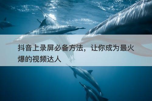 抖音上录屏必备方法，让你成为最火爆的视频达人