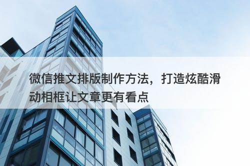 微信推文排版制作方法，打造炫酷滑动相框让文章更有看点