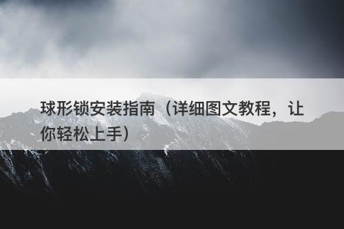 球形锁安装指南（详细图文教程，让你轻松上手）