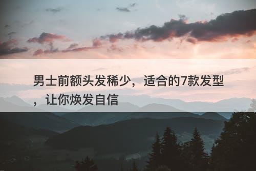 男士前额头发稀少，适合的7款发型，让你焕发自信