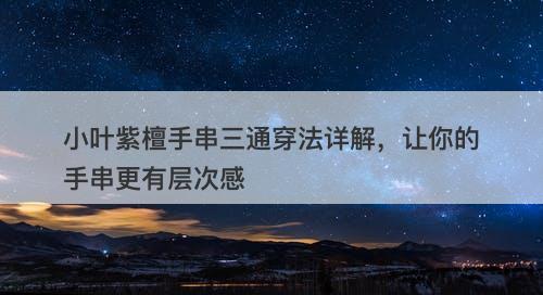 小叶紫檀手串三通穿法详解，让你的手串更有层次感