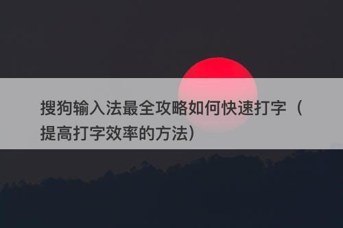 搜狗输入法最全攻略如何快速打字（提高打字效率的方法）