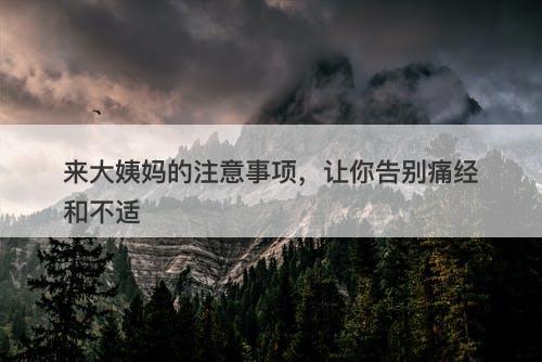 来大姨妈的注意事项，让你告别痛经和不适