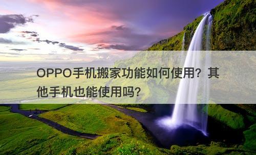OPPO手机搬家功能如何使用？其他手机也能使用吗？