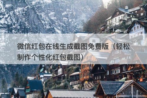 微信红包在线生成截图免费版（轻松制作个性化红包截图）