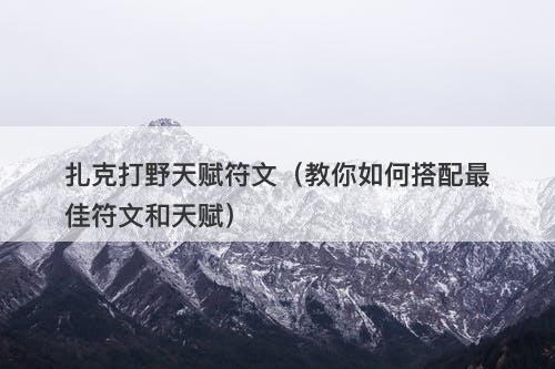 扎克打野天赋符文（教你如何搭配最佳符文和天赋）