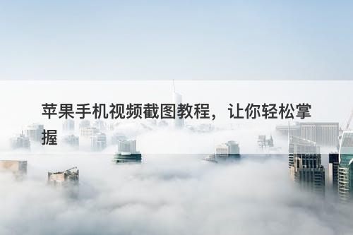 苹果手机视频截图教程，让你轻松掌握