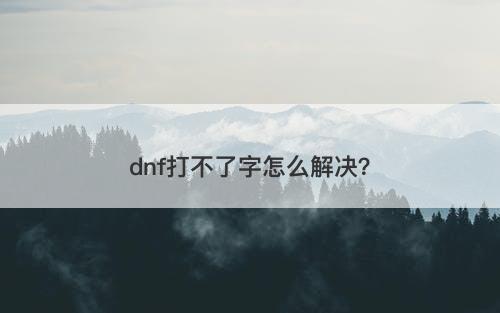 dnf打不了字怎么解决？