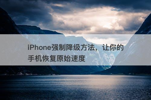 iPhone强制降级方法，让你的手机恢复原始速度