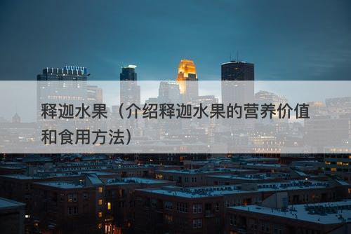 释迦水果（介绍释迦水果的营养价值和食用方法）