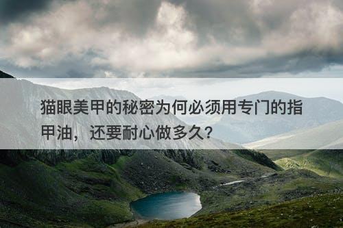 猫眼美甲的秘密为何必须用专门的指甲油，还要耐心做多久？