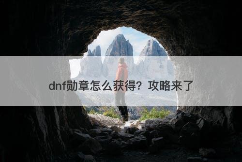 dnf勋章怎么获得？攻略来了