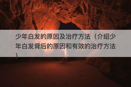少年白发的原因及治疗方法（介绍少年白发背后的原因和有效的治疗方法）