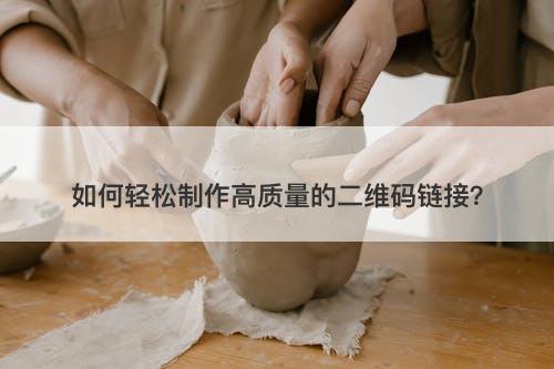 如何轻松制作高质量的二维码链接？