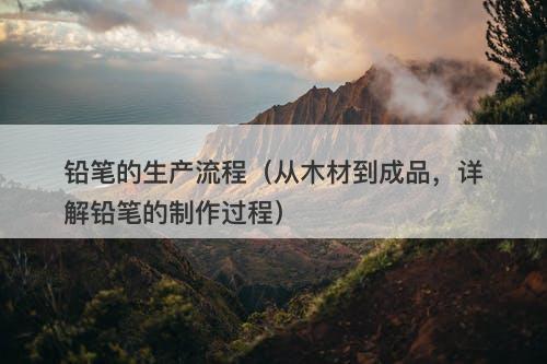 铅笔的生产流程（从木材到成品，详解铅笔的制作过程）