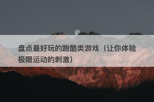 盘点最好玩的跑酷类游戏（让你体验极限运动的刺激）